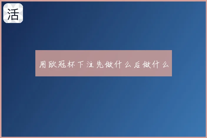 用欧冠杯下注先做什么后做什么