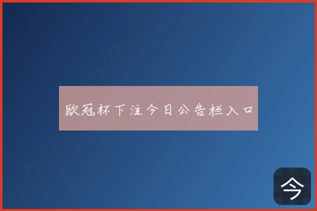 欧冠杯下注今日公告栏入口