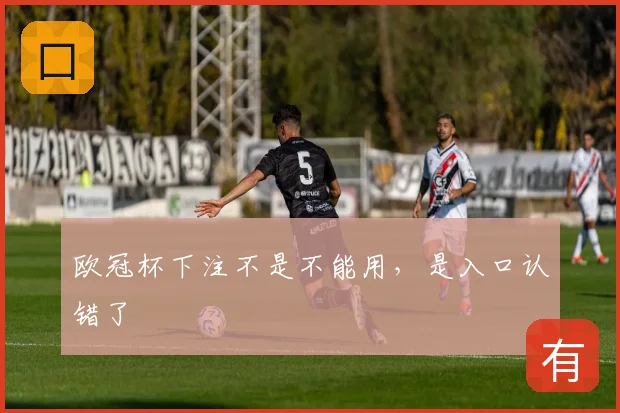 欧冠杯下注不是不能用，是入口认错了